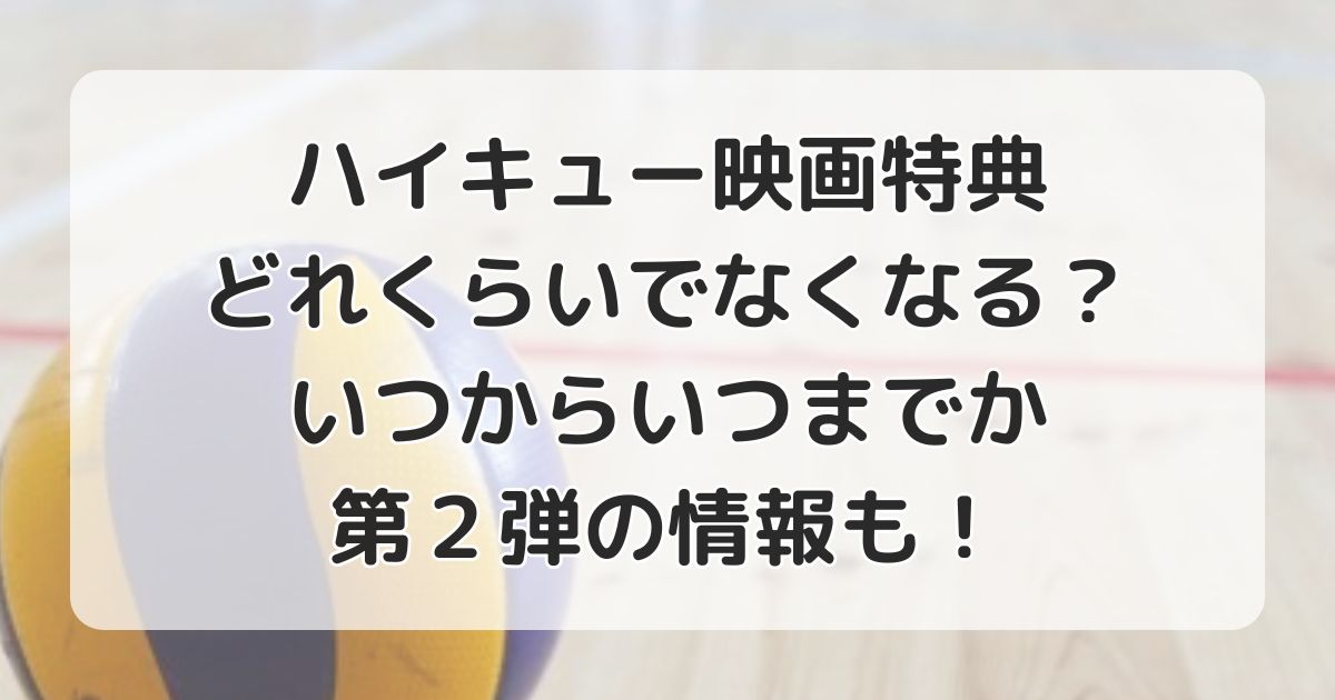 ハイキュー映画特典どれくらいでなくなる？第３弾や期間いつまで