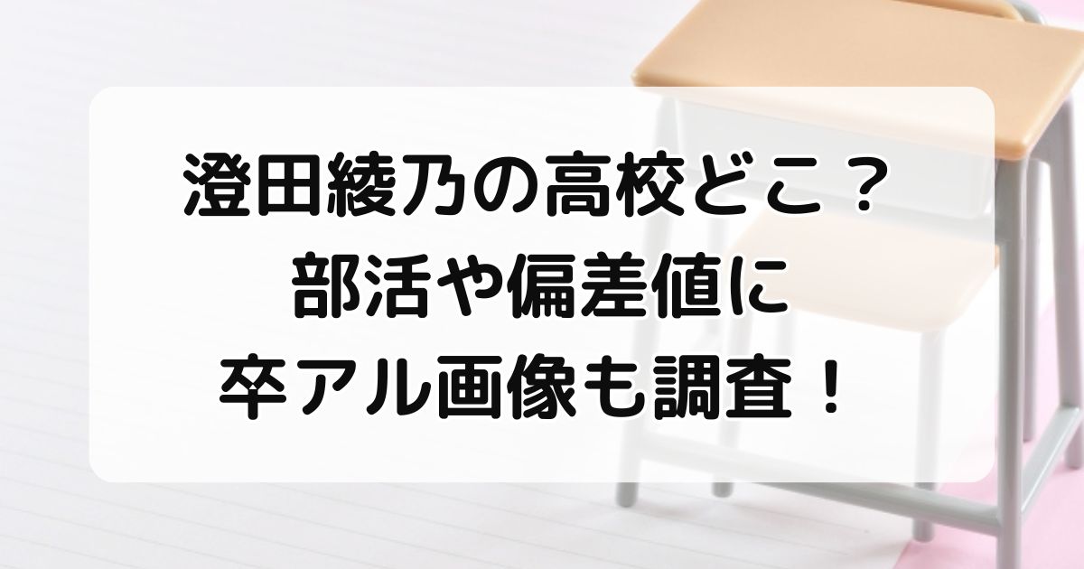 澄田綾乃の高校どこ？部活や偏差値に卒アル画像も調査！