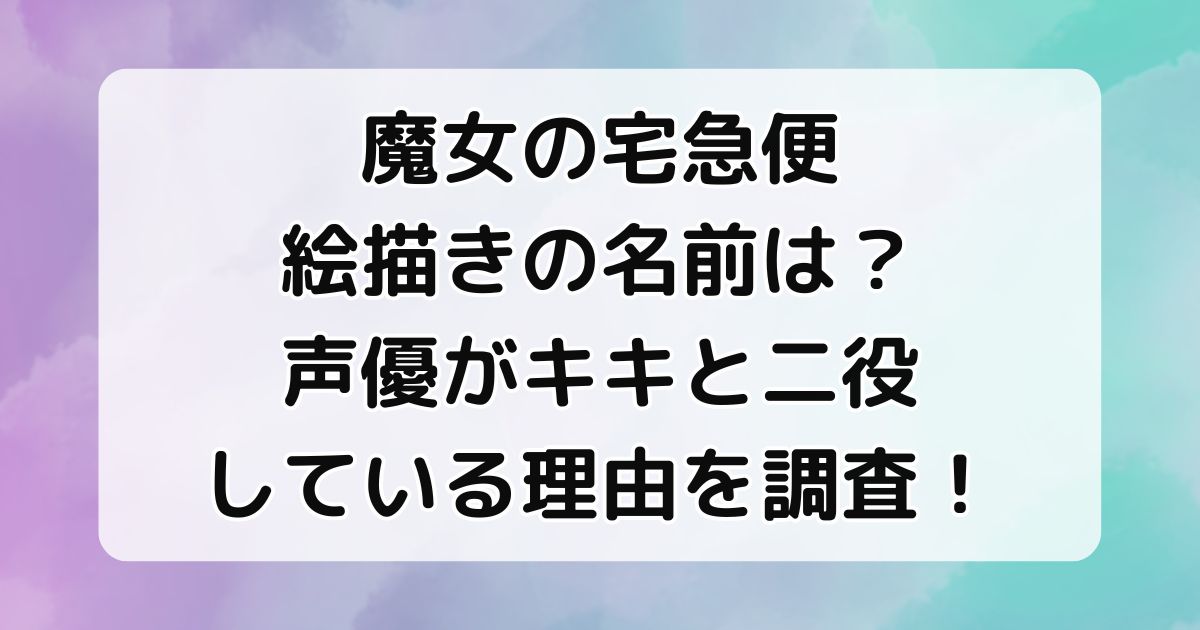 魔女宅絵描きの名前は？声優がキキと二役している理由を調査！