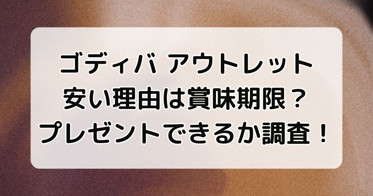 ゴディバのアウトレット安い理由は賞味期限？プレゼントできるか調査！