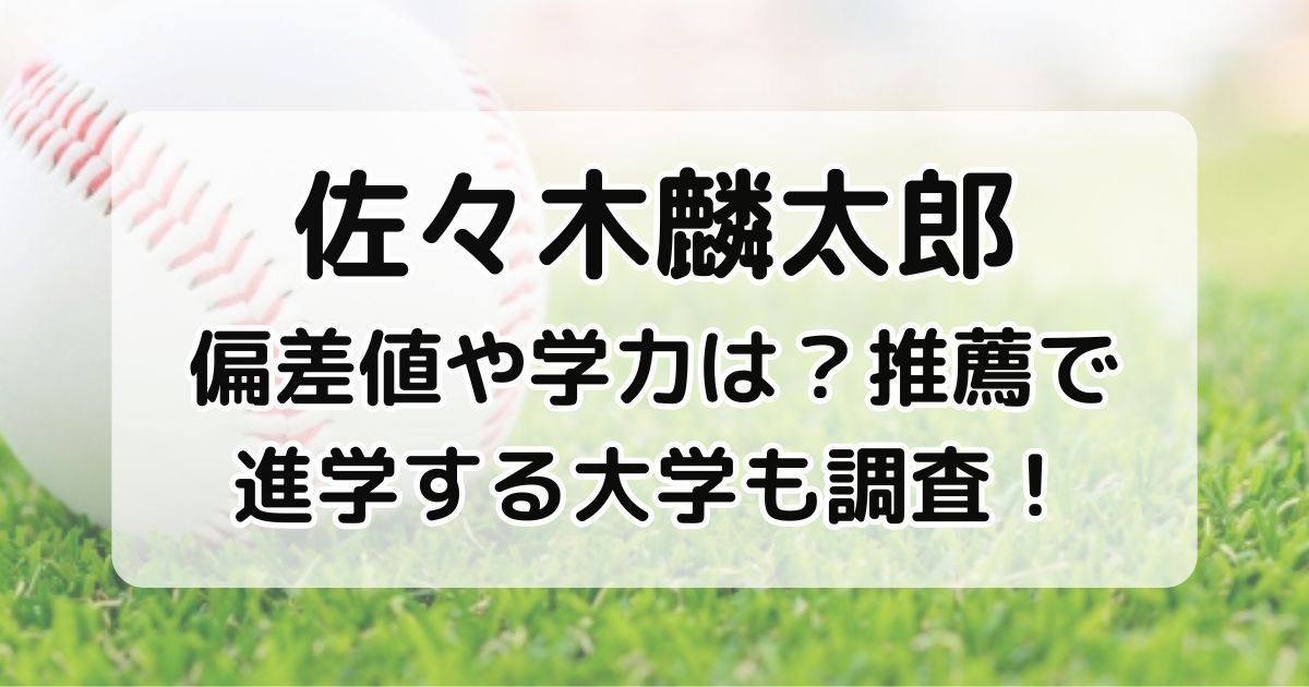 佐々木麟太郎偏差値や学力は？推薦で進学する大学も調査！