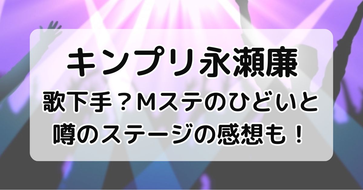 キンプリ永瀬廉は歌下手？Mステのひどいと噂のステージの感想も！