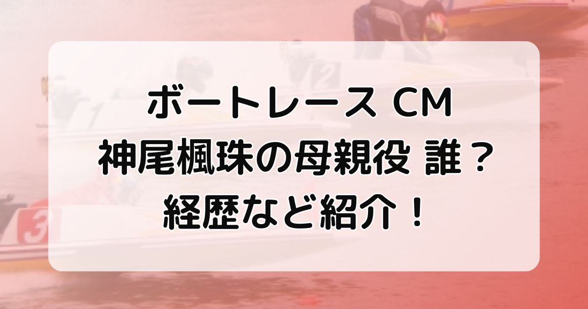 ボートレースcm神尾楓珠の母親役誰？経歴など紹介！