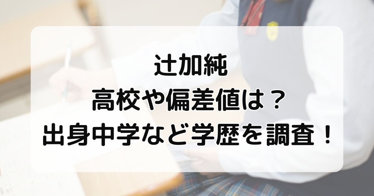 辻加純の高校や偏差値は？出身中学など学歴を調査！