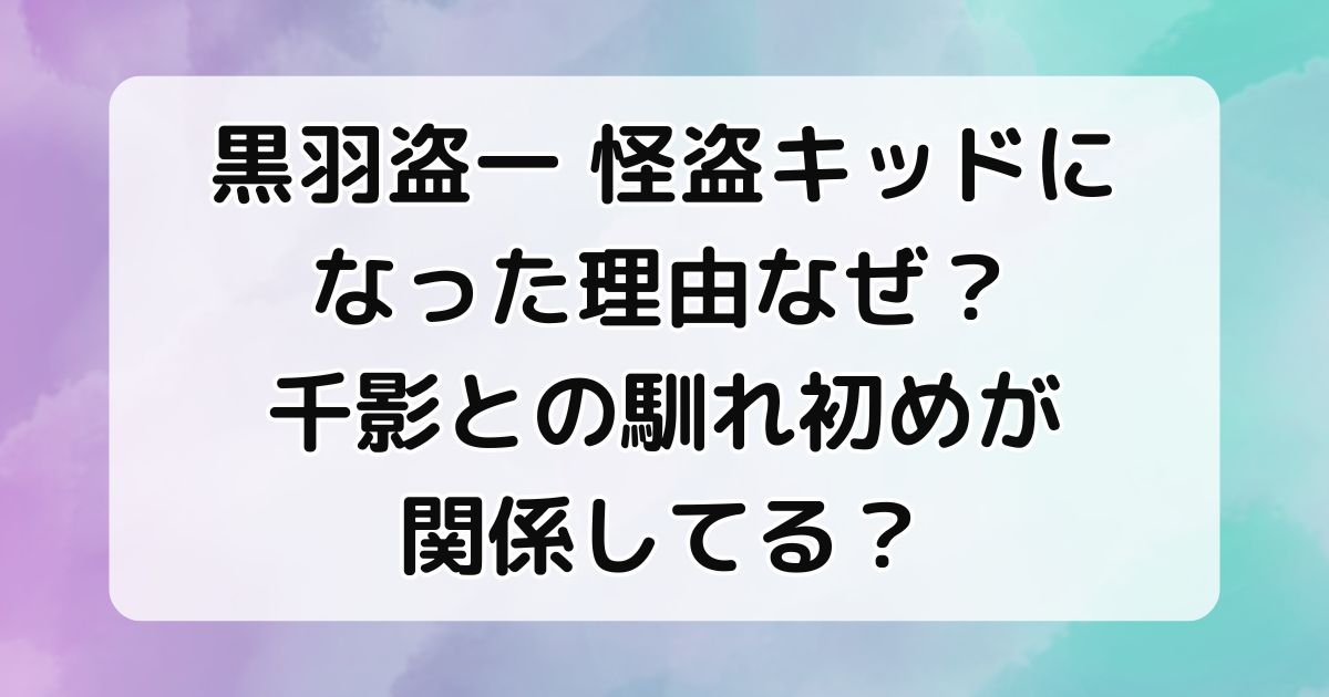 黒羽盗一が怪盗キッドになった理由なぜ？千影との馴れ初めが関係してる？