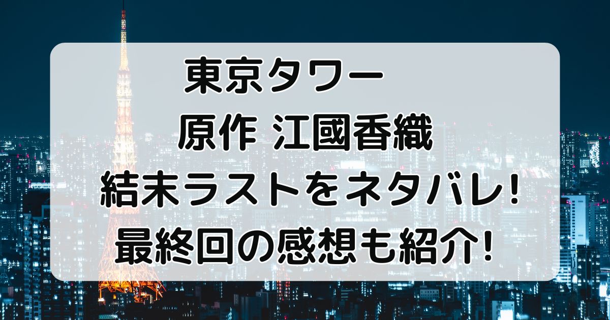 東京タワー原作江國香織結末ラストをネタバレ！最終回の感想も紹介！